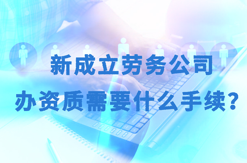新成立勞務公司辦資質需要什么手續