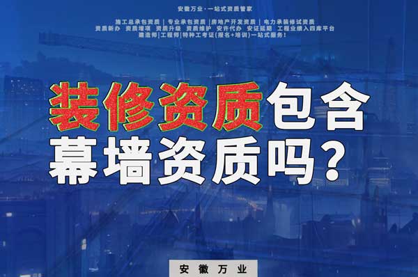 合肥辦理裝飾裝修資質(zhì)包含幕墻資質(zhì)嗎？