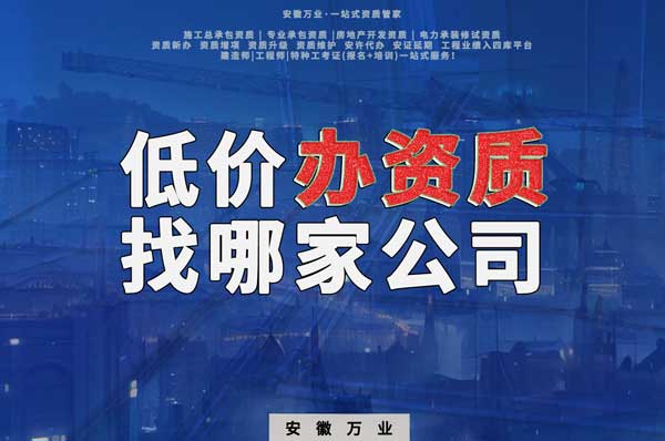 合肥低價辦理資質，為何選擇安徽萬業？