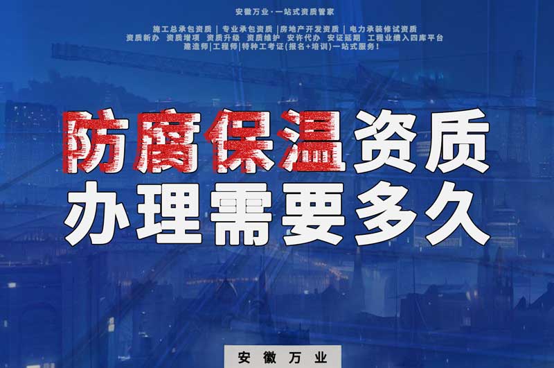 淮北防腐保溫資質辦理需要多長時間？