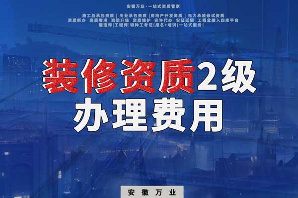 合肥裝修資質(zhì)2級辦理要多少費用？